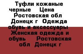 Туфли кожаные, черные. › Цена ­ 150 - Ростовская обл., Донецк г. Одежда, обувь и аксессуары » Женская одежда и обувь   . Ростовская обл.,Донецк г.